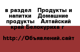  в раздел : Продукты и напитки » Домашние продукты . Алтайский край,Белокуриха г.